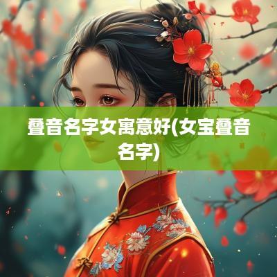 叠音名字女寓意好(女宝叠音名字) 叠音名字女寓意好(女宝叠音名字)