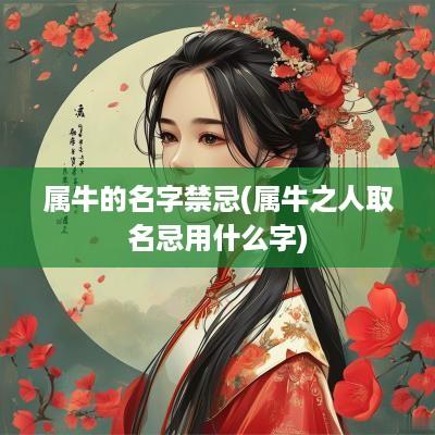 属牛的名字禁忌(属牛之人取名忌用什么字)