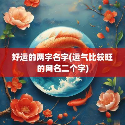 好运的两字名字(运气比较旺的网名二个字)