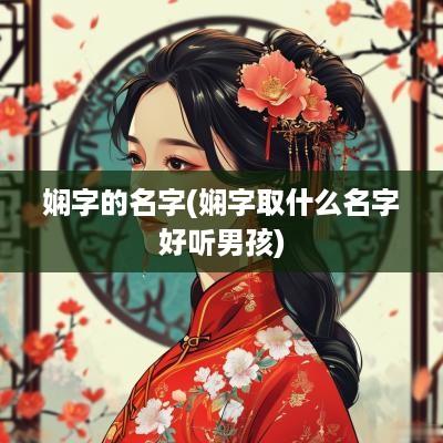 娴字的名字(娴字取什么名字好听男孩)