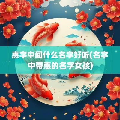 惠字中间什么名字好听(名字中带惠的名字女孩)