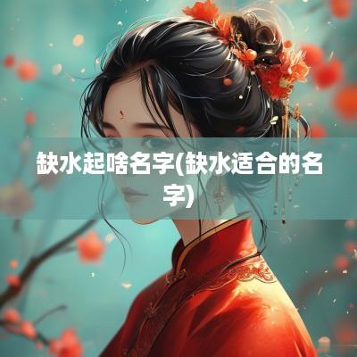 缺水起啥名字(缺水适合的名字)