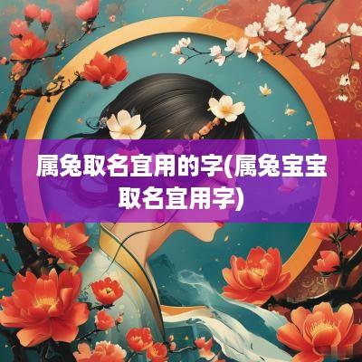 属兔取名宜用的字(属兔宝宝取名宜用字)