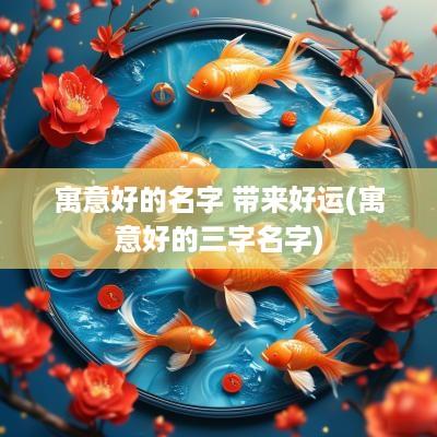 寓意好的名字 带来好运(寓意好的三字名字)