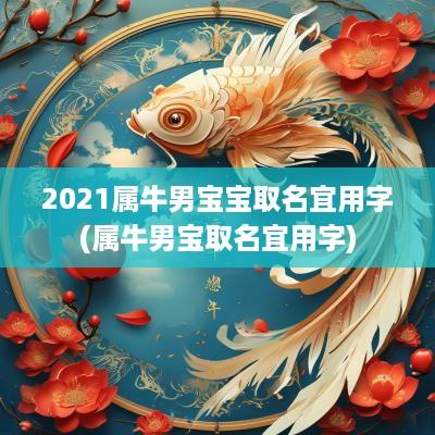 2025属牛男宝宝取名宜用字(属牛男宝取名宜用字)