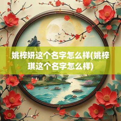 姚梓妍这个名字怎么样(姚梓琪这个名字怎么样)