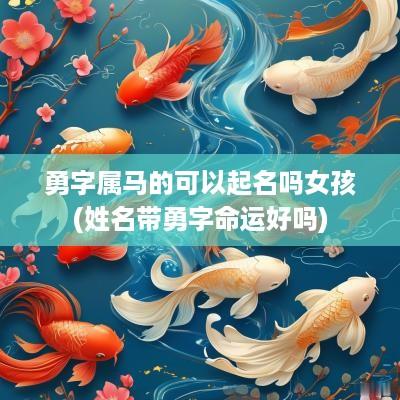 勇字属马的可以起名吗女孩(姓名带勇字命运好吗)