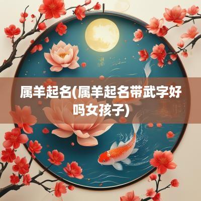 属羊起名(属羊起名带武字好吗女孩子)