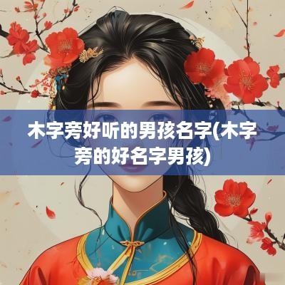 木字旁好听的男孩名字(木字旁的好名字男孩)