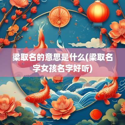 梁取名的意思是什么(梁取名字女孩名字好听)