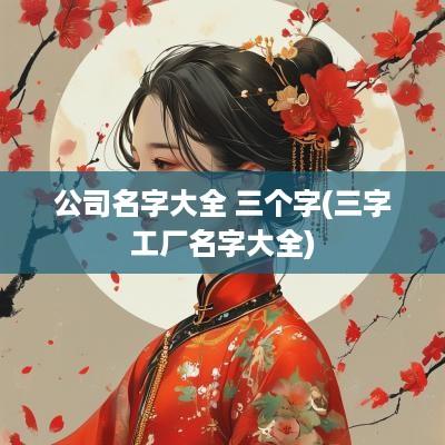 公司名字大全 三个字(三字工厂名字大全)