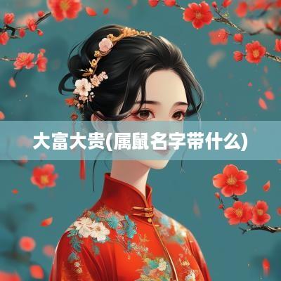 大富大贵(属鼠名字带什么)