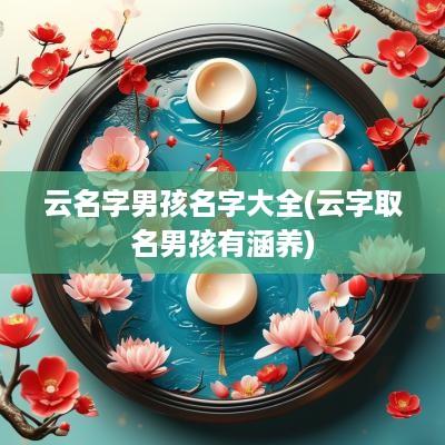 云名字男孩名字大全(云字取名男孩有涵养)