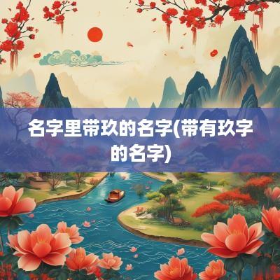 名字里带玖的名字(带有玖字的名字)