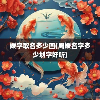 媛字取名多少画(周媛名字多少划字好听)
