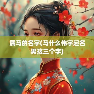 属马的名字(马什么伟字起名男孩三个字)