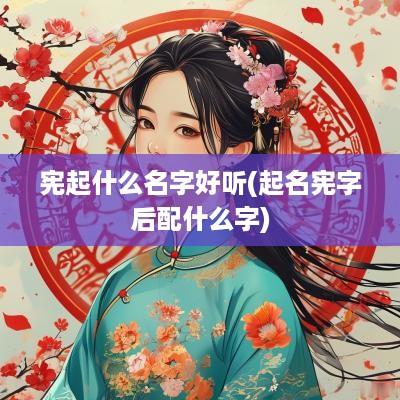 宪起什么名字好听(起名宪字后配什么字)