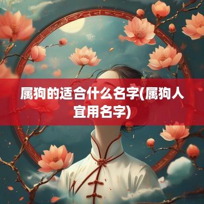 属狗的适合什么名字(属狗人宜用名字)