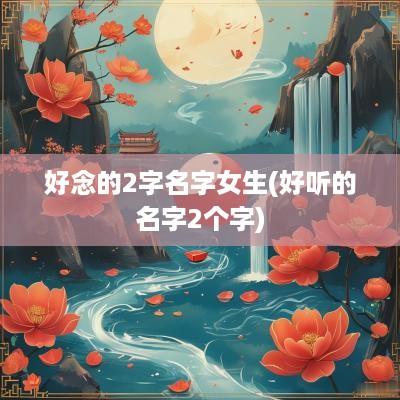 好念的2字名字女生(好听的名字2个字)