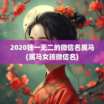 2025独一无二的微信名属马(属马女孩微信名)