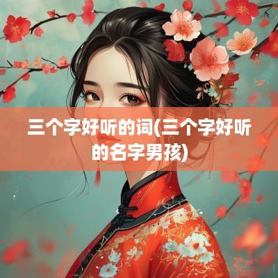 三个字好听的词(三个字好听的名字男孩)