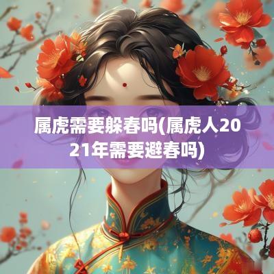 属虎需要躲春吗(属虎人2025年需要避春吗)