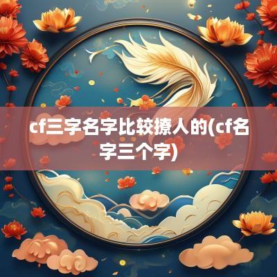 cf三字名字比较撩人的(cf名字三个字)