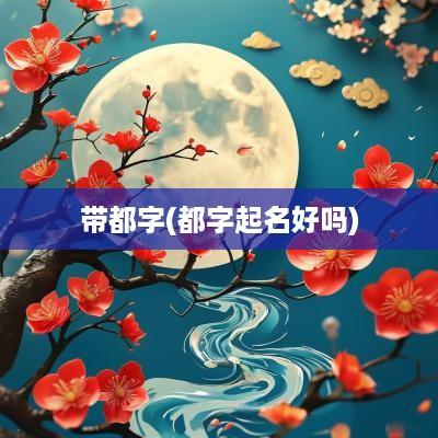带都字(都字起名好吗)