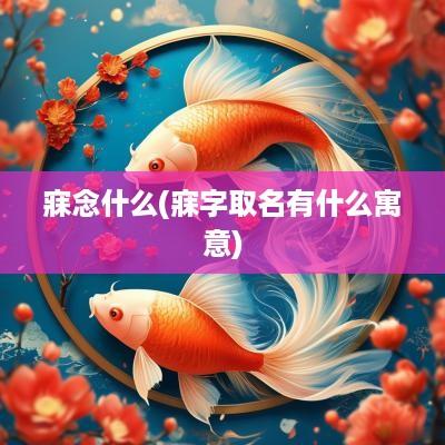 寐念什么(寐字取名有什么寓意)