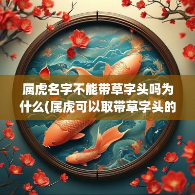 属虎名字不能带草字头吗为什么(属虎可以取带草字头的字么)