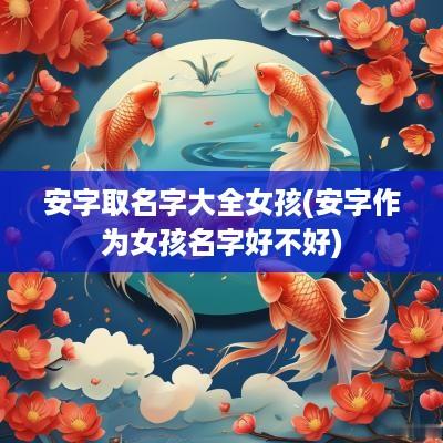 安字取名字大全女孩(安字作为女孩名字好不好)
