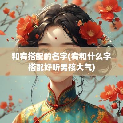 和宥搭配的名字(宥和什么字搭配好听男孩大气)