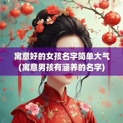 寓意好的女孩名字简单大气(寓意男孩有涵养的名字)