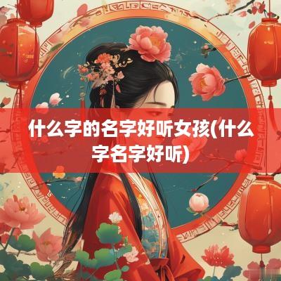 什么字的名字好听女孩(什么字名字好听)