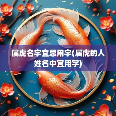 属虎名字宜忌用字(属虎的人姓名中宜用字)