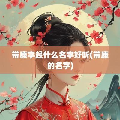 带康字起什么名字好听(带康的名字)