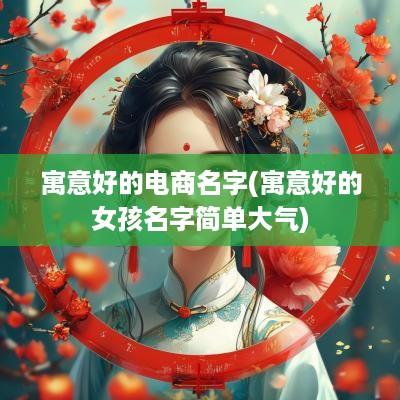 寓意好的电商名字(寓意好的女孩名字简单大气)