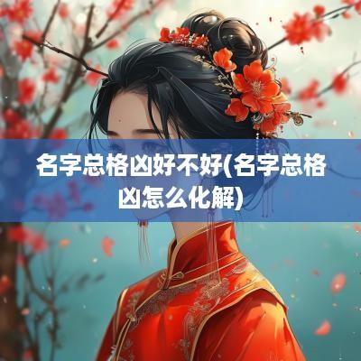 名字总格凶好不好(名字总格凶怎么化解)