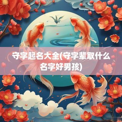 守字起名大全(守字辈取什么名字好男孩)