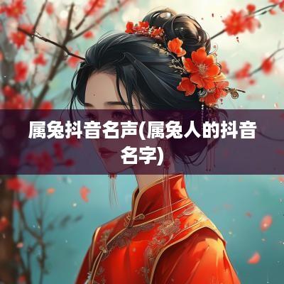 属兔抖音名声(属兔人的抖音名字)