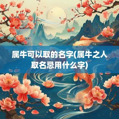 属牛可以取的名字(属牛之人取名忌用什么字)