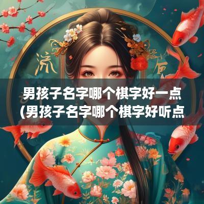 男孩子名字哪个棋字好一点(男孩子名字哪个棋字好听点)