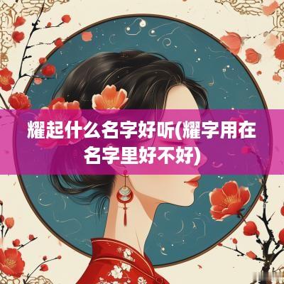 耀起什么名字好听(耀字用在名字里好不好)