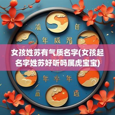 女孩姓苏有气质名字(女孩起名字姓苏好听吗属虎宝宝)