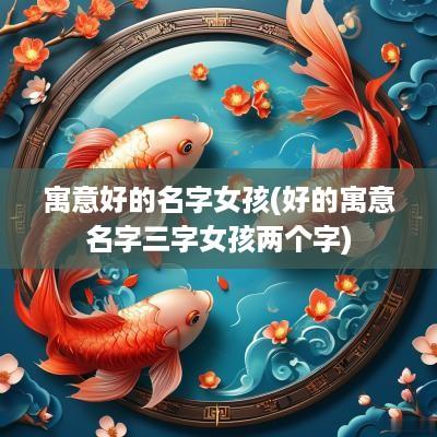 寓意好的名字女孩(好的寓意名字三字女孩两个字)