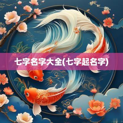 七字名字大全(七字起名字)