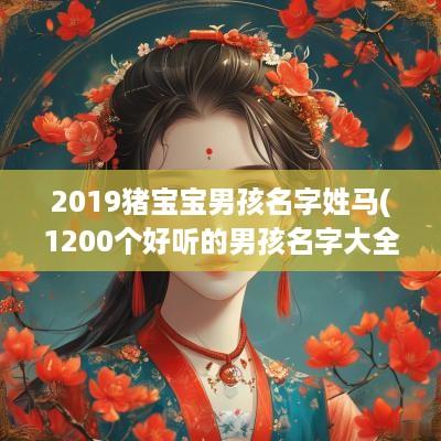 2019猪宝宝男孩名字姓马(1200个好听的男孩名字大全)