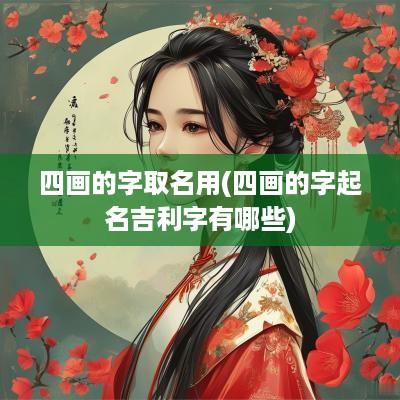 四画的字取名用(四画的字起名吉利字有哪些)