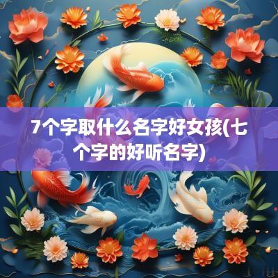 7个字取什么名字好女孩(七个字的好听名字)
