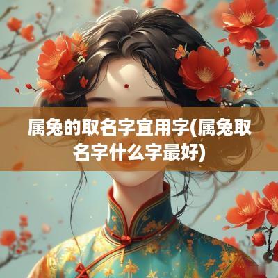 属兔的取名字宜用字(属兔取名字什么字最好)